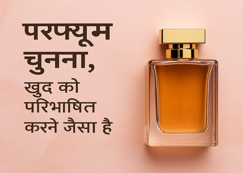 परफ्यूम चुनना, खुद को परिभाषित करने जैसा है