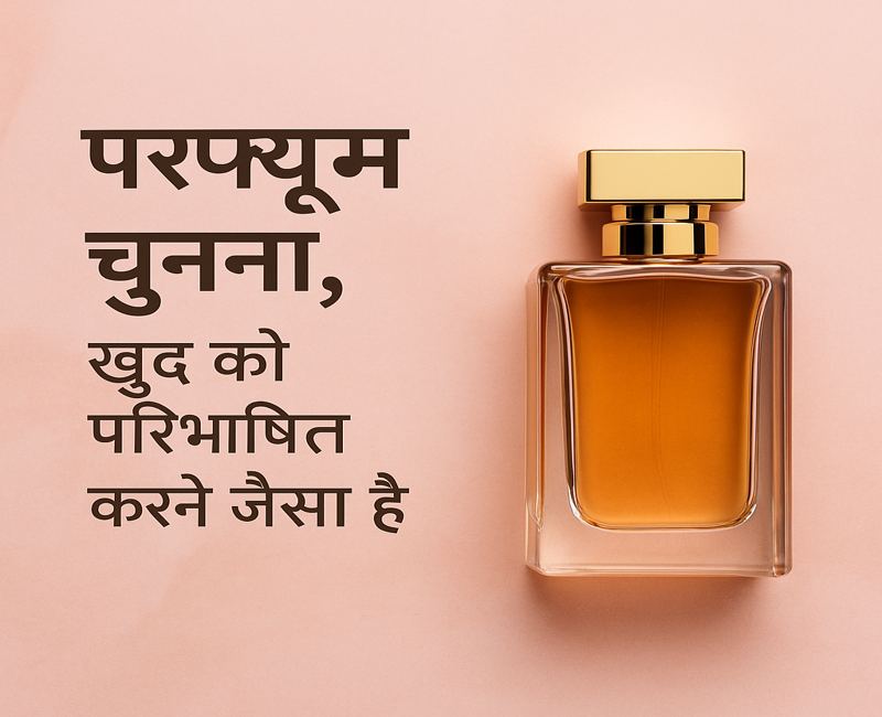 परफ्यूम चुनना, खुद को परिभाषित करने जैसा है