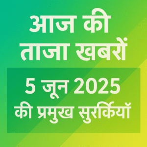 आज की ताज़ा खबरें: 5 जून 2025 की…