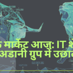 स्टॉक मार्केट आज: IT शेयरों में गिरावट और अडानी ग्रुप के शेयरों में तेज उछाल